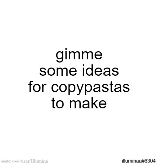 gimme some ideas for copypastas to make | made w/ Imgflip meme maker