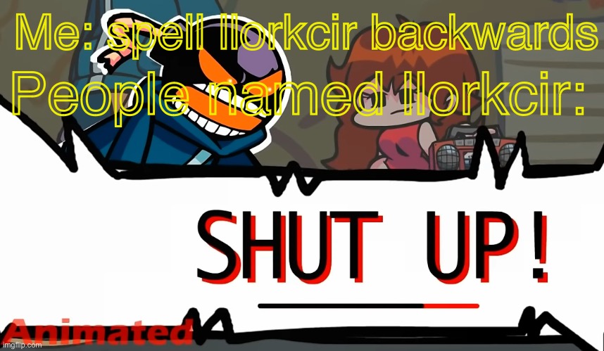 Funny | Me: spell llorkcir backwards; People named llorkcir: | image tagged in whitty shut up fnf | made w/ Imgflip meme maker