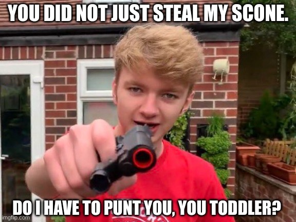 Not me scone | YOU DID NOT JUST STEAL MY SCONE. DO I HAVE TO PUNT YOU, YOU TODDLER? | image tagged in tommyinnit | made w/ Imgflip meme maker