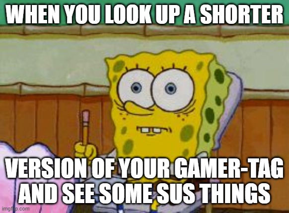 do not look up skeeb on instagram | WHEN YOU LOOK UP A SHORTER; VERSION OF YOUR GAMER-TAG AND SEE SOME SUS THINGS | image tagged in scared spongebob | made w/ Imgflip meme maker