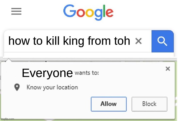 Wants to know your location | how to kill king from toh; Everyone | image tagged in wants to know your location | made w/ Imgflip meme maker