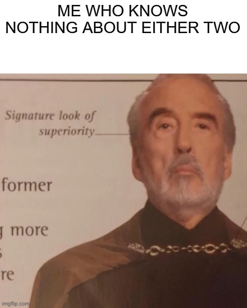 Signature Look of superiority | ME WHO KNOWS NOTHING ABOUT EITHER TWO | image tagged in signature look of superiority | made w/ Imgflip meme maker