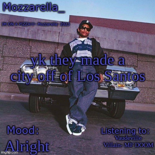 Eazy-E Temp | yk they made a city off of Los Santos; Vaudeville Villain- MF DOOM; Alright | image tagged in eazy-e temp | made w/ Imgflip meme maker