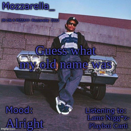 Eazy-E Temp | Guess what my old name was; Lame Nigg*z- Playboi Carti; Alright | image tagged in eazy-e temp | made w/ Imgflip meme maker