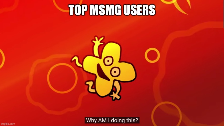 bfb memes | TOP MSMG USERS | image tagged in why am i doing this x bfb | made w/ Imgflip meme maker
