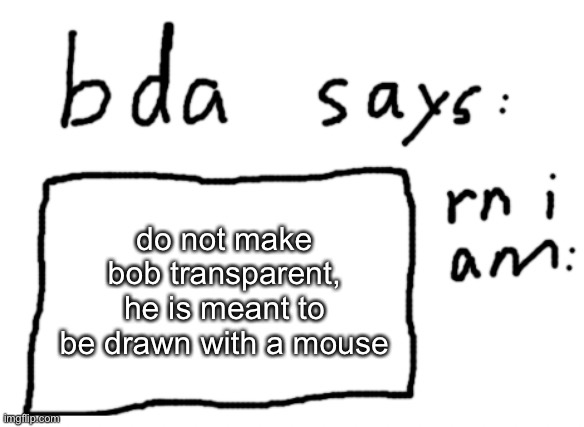mhm | do not make bob transparent, he is meant to be drawn with a mouse | image tagged in official badlydrawnaxolotl announcement temp | made w/ Imgflip meme maker