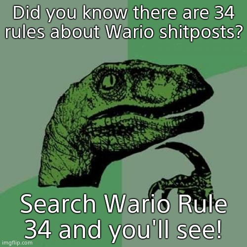 I'm serious, look! | Did you know there are 34 rules about Wario shitposts? Search Wario Rule 34 and you'll see! | image tagged in memes,philosoraptor | made w/ Imgflip meme maker