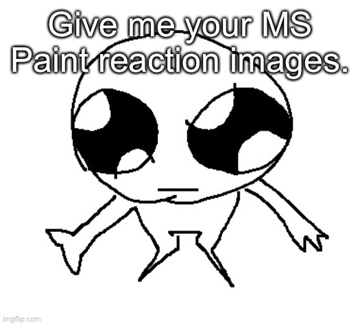 Give me your MS Paint reaction images. | made w/ Imgflip meme maker