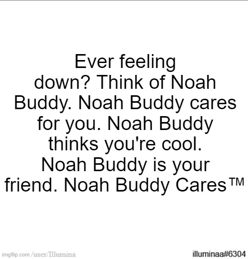 Ever feeling down? Think of Noah Buddy. Noah Buddy cares for you. Noah Buddy thinks you're cool. Noah Buddy is your friend. Noah Buddy Cares™ | made w/ Imgflip meme maker