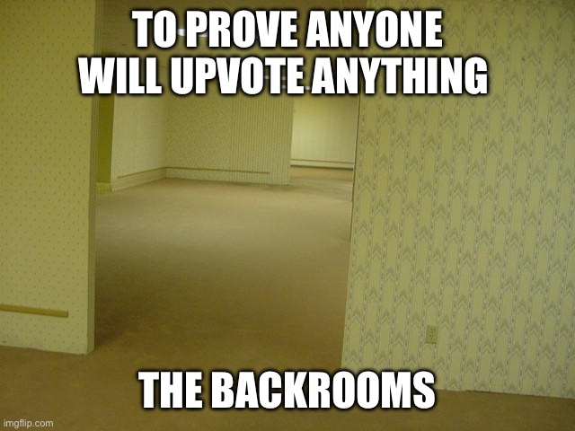 Upvote the Backrooms!!! | TO PROVE ANYONE WILL UPVOTE ANYTHING; THE BACKROOMS | image tagged in the backrooms,upvotes | made w/ Imgflip meme maker