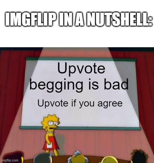 It's true | IMGFLIP IN A NUTSHELL:; Upvote begging is bad; Upvote if you agree | image tagged in lisa simpson's presentation | made w/ Imgflip meme maker