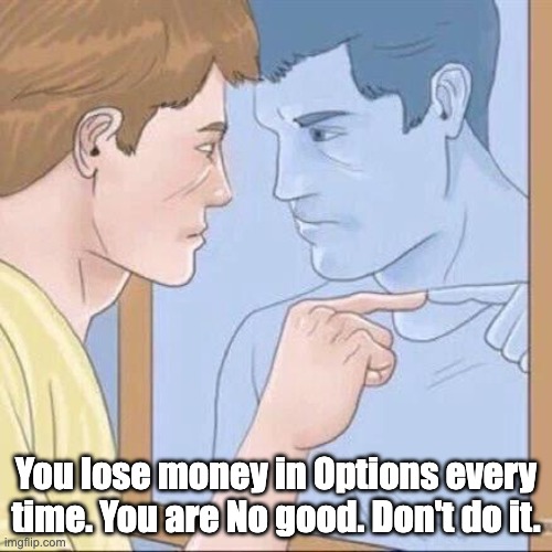 Options Trading 101 | You lose money in Options every time. You are No good. Don't do it. | image tagged in pointing mirror guy | made w/ Imgflip meme maker