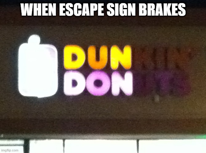 Dun Don | WHEN ESCAPE SIGN BRAKES | image tagged in dun don | made w/ Imgflip meme maker
