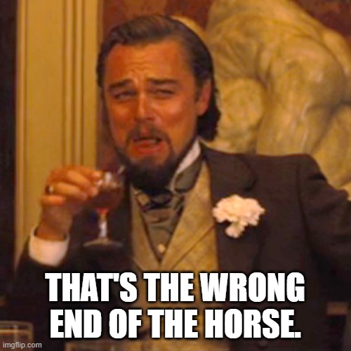 Laughing Leo Meme | THAT'S THE WRONG END OF THE HORSE. | image tagged in memes,laughing leo | made w/ Imgflip meme maker