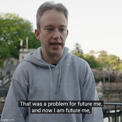 That was a problem for future me | image tagged in that was a problem for future me | made w/ Imgflip meme maker