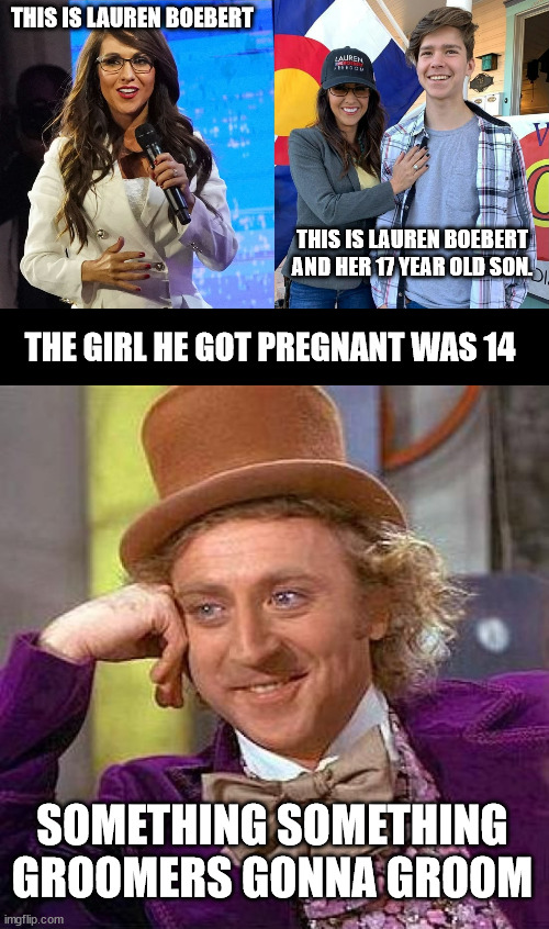 THIS IS LAUREN BOEBERT; THIS IS LAUREN BOEBERT AND HER 17 YEAR OLD SON. THE GIRL HE GOT PREGNANT WAS 14; SOMETHING SOMETHING GROOMERS GONNA GROOM | image tagged in memes,creepy condescending wonka | made w/ Imgflip meme maker