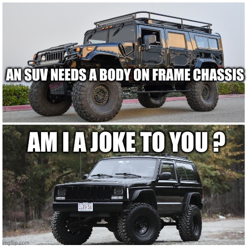 The XJ Cherokee is a joke to body-on-frame diehards | AN SUV NEEDS A BODY ON FRAME CHASSIS; AM I A JOKE TO YOU ? | image tagged in xj cherokee,jeep xj,jeep,amc | made w/ Imgflip meme maker