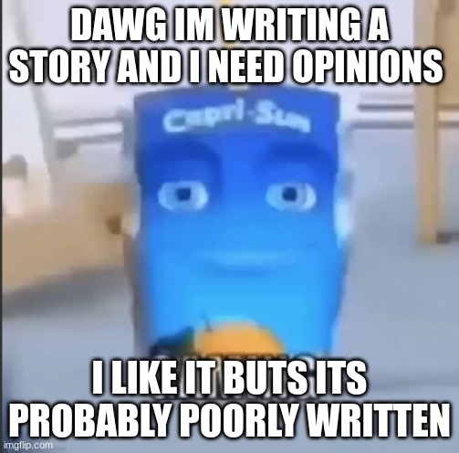 gaming | DAWG IM WRITING A STORY AND I NEED OPINIONS; I LIKE IT BUTS ITS PROBABLY POORLY WRITTEN | image tagged in gaming | made w/ Imgflip meme maker