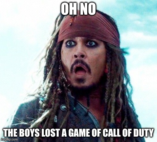 JACK SPARROW OH NO | OH NO; THE BOYS LOST A GAME OF CALL OF DUTY | image tagged in jack sparrow oh no | made w/ Imgflip meme maker