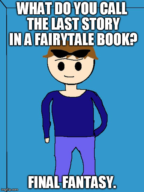 WHAT DO YOU CALL THE LAST STORY IN A FAIRYTALE BOOK? FINAL FANTASY. | image tagged in lame game jokes guy | made w/ Imgflip meme maker