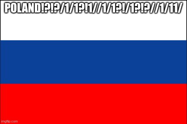 russia flag | POLAND!?!?/1/1?!1//1/1?!/1?!?//1/11/ | image tagged in russia flag | made w/ Imgflip meme maker