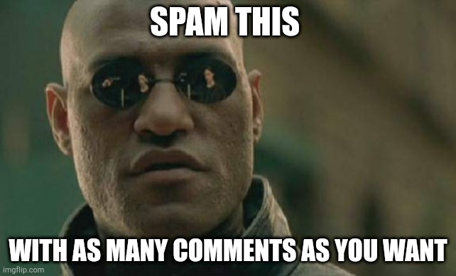 Matrix Morpheus Meme | SPAM THIS; WITH AS MANY COMMENTS AS YOU WANT | image tagged in memes,matrix morpheus | made w/ Imgflip meme maker