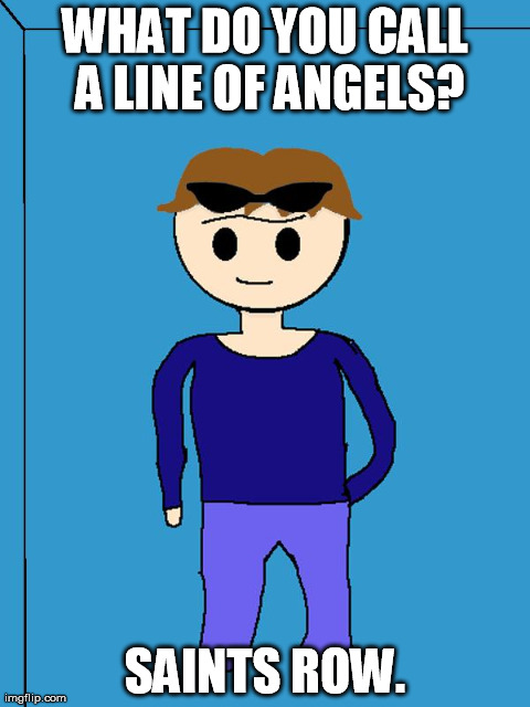 WHAT DO YOU CALL A LINE OF ANGELS? SAINTS ROW. | image tagged in lame game jokes guy | made w/ Imgflip meme maker