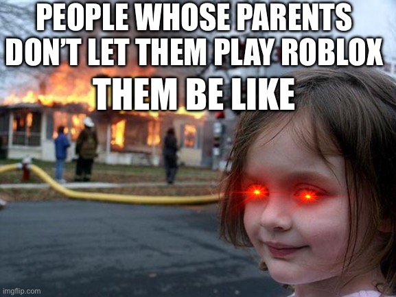Disaster Girl Meme | PEOPLE WHOSE PARENTS DON’T LET THEM PLAY ROBLOX; THEM BE LIKE | image tagged in memes,disaster girl | made w/ Imgflip meme maker