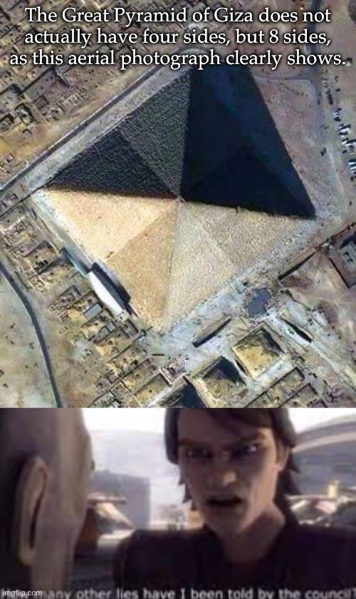 Pyramid has 8 sides | The Great Pyramid of Giza does not actually have four sides, but 8 sides, as this aerial photograph clearly shows. | image tagged in what other lies have i been told by the council,giza,pyramid,i have two sides | made w/ Imgflip meme maker
