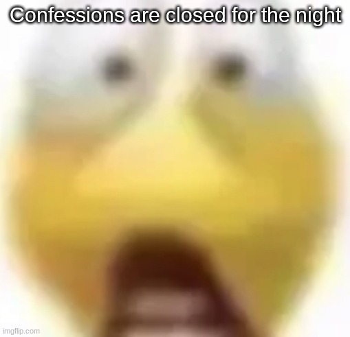 Shocked | Confessions are closed for the night | image tagged in shocked | made w/ Imgflip meme maker