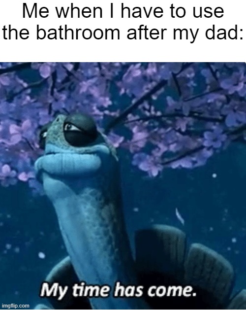 well look's like it's time to bring out that gas mask | Me when I have to use the bathroom after my dad: | image tagged in my time has come,memes,funny,gifs,i just used the gif tag for the color this isn't a gif lol | made w/ Imgflip meme maker
