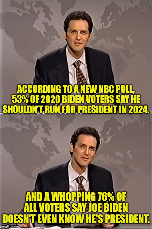 Bad Poll Numbers For Ole P*do Pete | ACCORDING TO A NEW NBC POLL, 53% OF 2020 BIDEN VOTERS SAY HE SHOULDN’T RUN FOR PRESIDENT IN 2024. AND A WHOPPING 76% OF ALL VOTERS SAY JOE BIDEN DOESN'T EVEN KNOW HE'S PRESIDENT. | image tagged in weekend update with norm,joe biden,pedophile | made w/ Imgflip meme maker