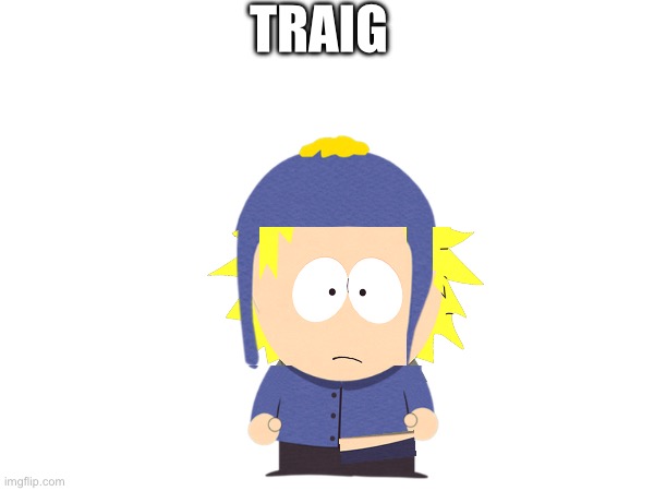 Traig | TRAIG | made w/ Imgflip meme maker