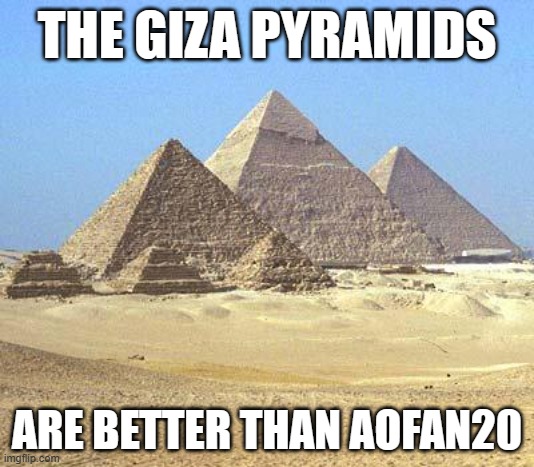pyramids | THE GIZA PYRAMIDS; ARE BETTER THAN AOFAN20 | image tagged in pyramids | made w/ Imgflip meme maker