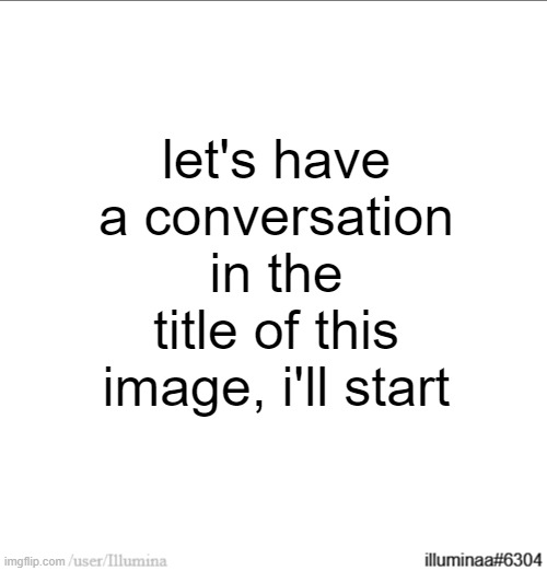 go fuck yourself you useless piece of shit without a life | let's have a conversation in the title of this image, i'll start | made w/ Imgflip meme maker