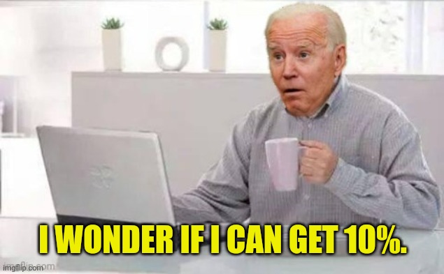 Hide the illegal joe | I WONDER IF I CAN GET 10%. | image tagged in hide the illegal joe | made w/ Imgflip meme maker