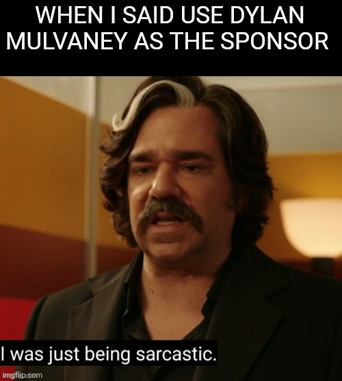 Sarcastic | WHEN I SAID USE DYLAN MULVANEY AS THE SPONSOR | image tagged in sarcastic | made w/ Imgflip meme maker