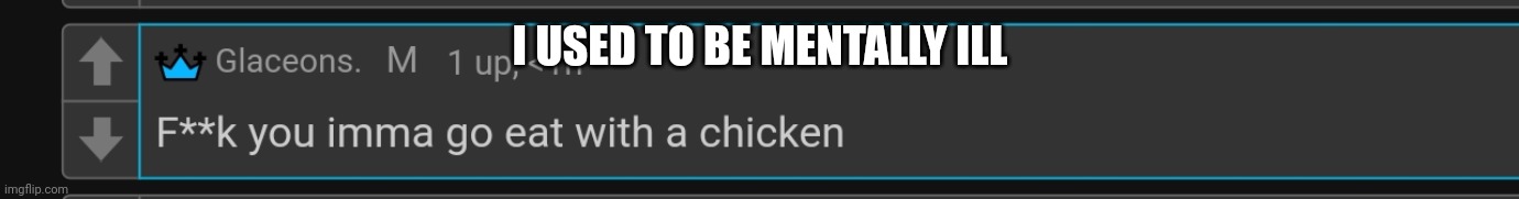 Chicken | I USED TO BE MENTALLY ILL | image tagged in chicken | made w/ Imgflip meme maker