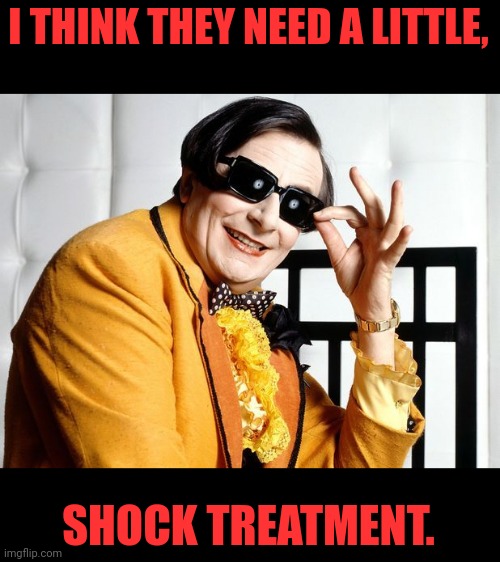 I THINK THEY NEED A LITTLE, SHOCK TREATMENT. | made w/ Imgflip meme maker