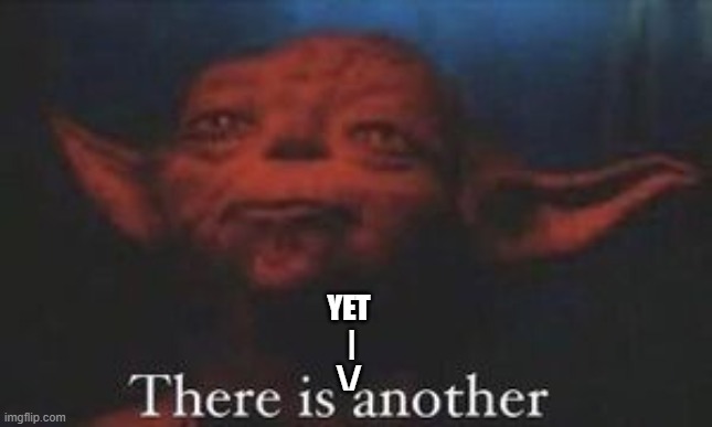 yoda there is another | YET
 |
\/ | image tagged in yoda there is another | made w/ Imgflip meme maker