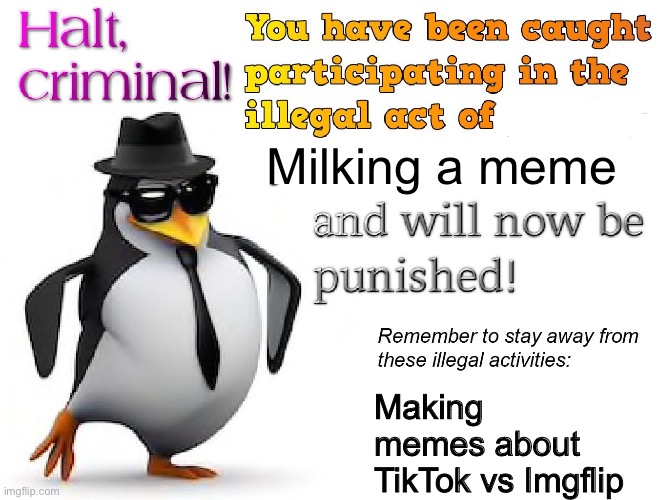halt criminal! | Milking a meme Making memes about TikTok vs Imgflip | image tagged in halt criminal | made w/ Imgflip meme maker