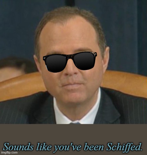 Crazy Adam Schiff | Sounds like you've been Schiffed. | image tagged in crazy adam schiff | made w/ Imgflip meme maker