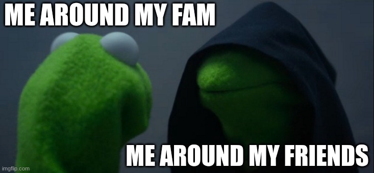 two sides of the same coin | ME AROUND MY FAM; ME AROUND MY FRIENDS | image tagged in memes,evil kermit | made w/ Imgflip meme maker