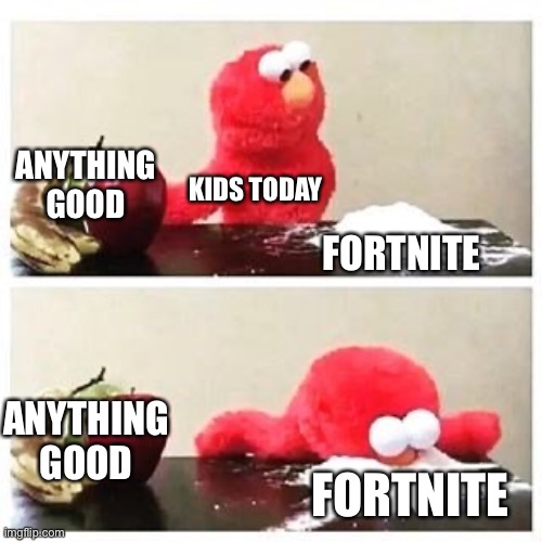 This is the truth | ANYTHING GOOD; KIDS TODAY; FORTNITE; ANYTHING GOOD; FORTNITE | image tagged in elmo cocaine,fortnite sucks | made w/ Imgflip meme maker