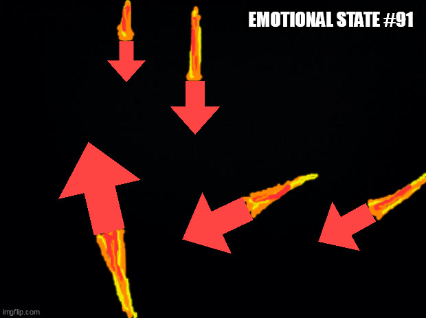 Black background | EMOTIONAL STATE #91 | image tagged in black background | made w/ Imgflip meme maker