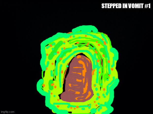 Black background | STEPPED IN VOMIT #1 | image tagged in black background | made w/ Imgflip meme maker