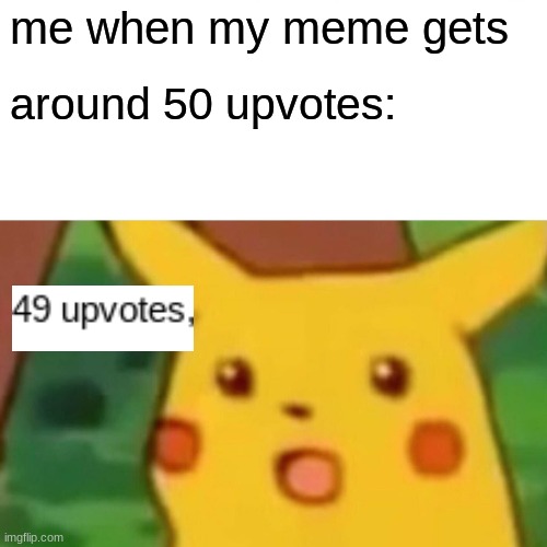 did not expect this many upvotes | me when my meme gets; around 50 upvotes: | image tagged in memes,surprised pikachu | made w/ Imgflip meme maker