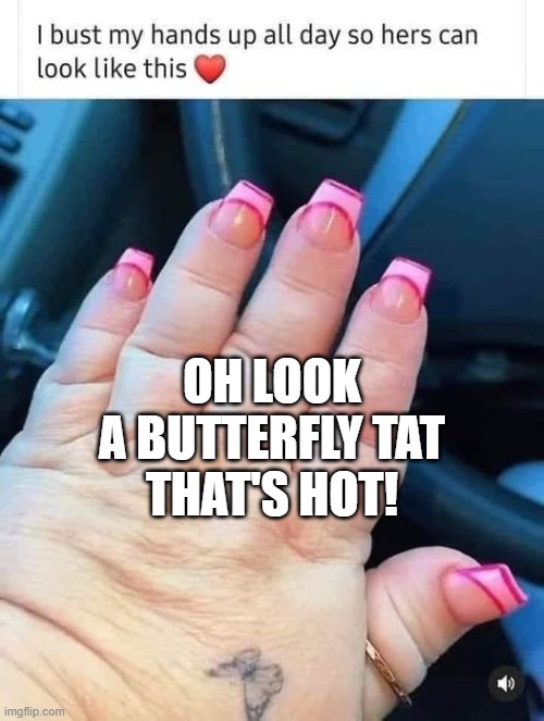 bae you look beautiful :) | OH LOOK
A BUTTERFLY TAT
THAT'S HOT! | image tagged in funny memes,stupid people,when fat girls said being curvy is cool,dumb blonde,mommy,hands | made w/ Imgflip meme maker