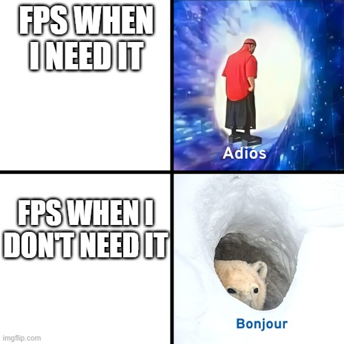 FPS | FPS WHEN I NEED IT; FPS WHEN I DON'T NEED IT | image tagged in adios bonjour | made w/ Imgflip meme maker