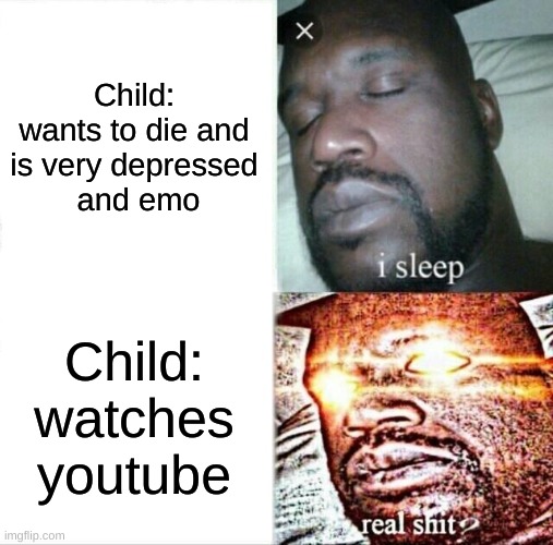 fr | Child: wants to die and is very depressed
 and emo; Child: watches youtube | image tagged in memes,sleeping shaq | made w/ Imgflip meme maker